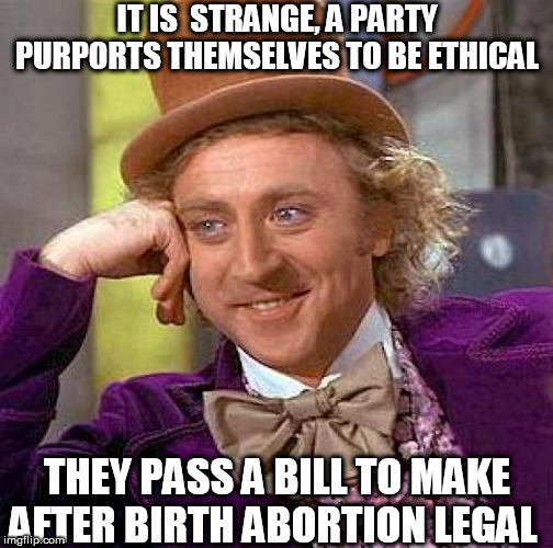 Creepy Condescending Wonka Meme | IT IS  STRANGE, A PARTY PURPORTS THEMSELVES TO BE ETHICAL THEY PASS A BILL TO MAKE AFTER BIRTH ABORTION LEGAL | image tagged in memes,creepy condescending wonka | made w/ Imgflip meme maker