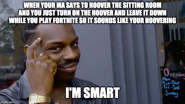 Roll Safe Think About It Meme | WHEN YOUR MA SAYS TO HOOVER THE SITTING ROOM AND YOU JUST TURN ON THE HOOVER AND LEAVE IT DOWN WHILE YOU PLAY FORTNITE SO IT SOUNDS LIKE YOUR HOOVERING; I'M SMART | image tagged in memes,roll safe think about it | made w/ Imgflip meme maker