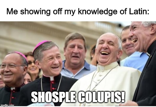 And then the Pope said |  Me showing off my knowledge of Latin:; SHOSPLE COLUPIS! | image tagged in and then the pope said,funny,memes,shosple colupis | made w/ Imgflip meme maker