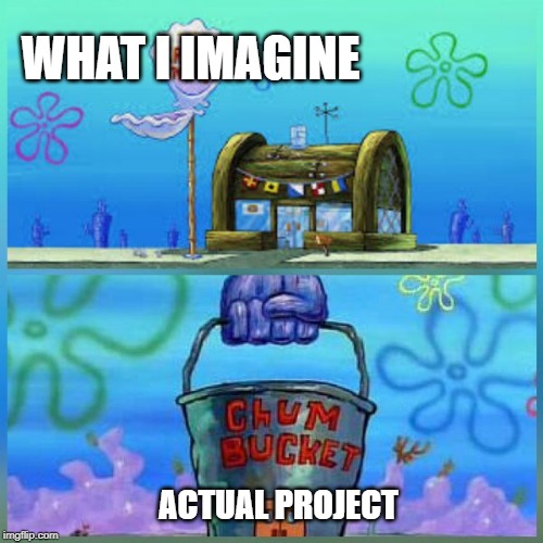 Imagination Vs Reality | WHAT I IMAGINE; ACTUAL PROJECT | image tagged in memes,krusty krab vs chum bucket | made w/ Imgflip meme maker
