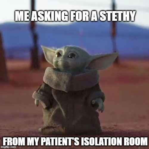 Baby Yoda | ME ASKING FOR A STETHY; FROM MY PATIENT'S ISOLATION ROOM | image tagged in baby yoda | made w/ Imgflip meme maker