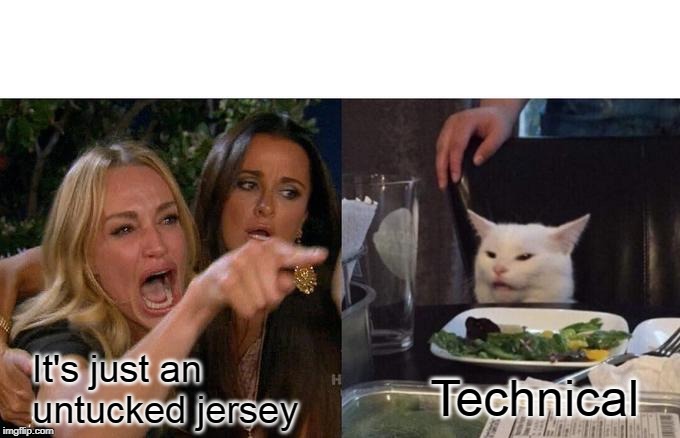 Woman Yelling At Cat Meme | It's just an untucked jersey; Technical | image tagged in memes,woman yelling at cat | made w/ Imgflip meme maker
