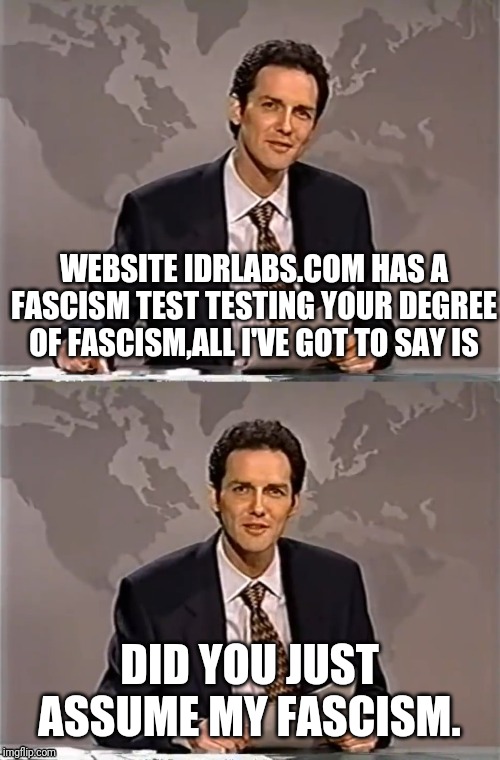 WEEKEND UPDATE WITH NORM | WEBSITE IDRLABS.COM HAS A FASCISM TEST TESTING YOUR DEGREE OF FASCISM,ALL I'VE GOT TO SAY IS; DID YOU JUST ASSUME MY FASCISM. | image tagged in weekend update with norm | made w/ Imgflip meme maker