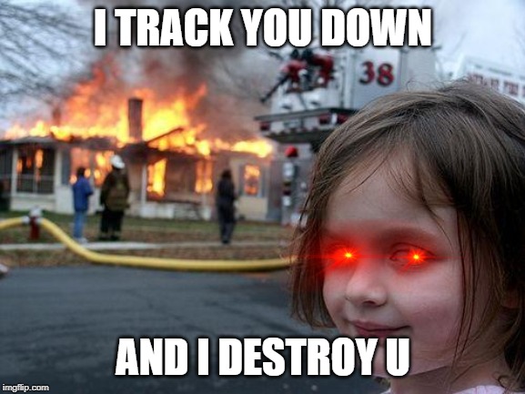 Disaster Girl | I TRACK YOU DOWN; AND I DESTROY U | image tagged in memes,disaster girl | made w/ Imgflip meme maker
