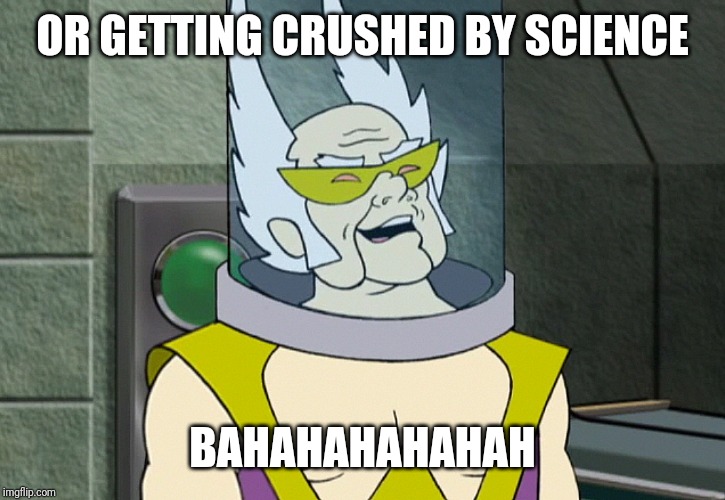 Dr weird | OR GETTING CRUSHED BY SCIENCE BAHAHAHAHAHAH | image tagged in dr weird | made w/ Imgflip meme maker