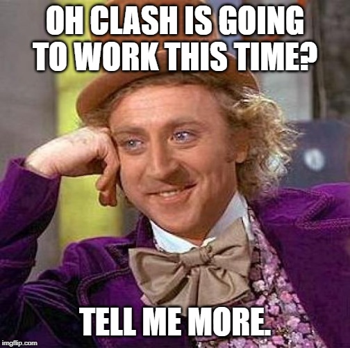 Creepy Condescending Wonka Meme | OH CLASH IS GOING TO WORK THIS TIME? TELL ME MORE. | image tagged in memes,creepy condescending wonka | made w/ Imgflip meme maker