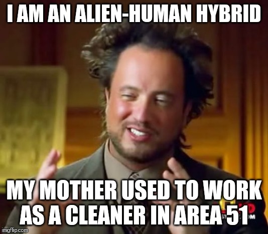 Ancient Aliens Meme | I AM AN ALIEN-HUMAN HYBRID; MY MOTHER USED TO WORK AS A CLEANER IN AREA 51 | image tagged in memes,ancient aliens | made w/ Imgflip meme maker