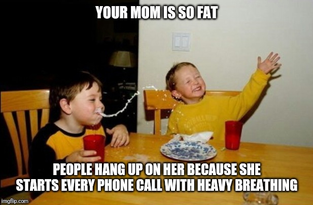 Yo Mamas So Fat | YOUR MOM IS SO FAT; PEOPLE HANG UP ON HER BECAUSE SHE STARTS EVERY PHONE CALL WITH HEAVY BREATHING | image tagged in memes,yo mamas so fat | made w/ Imgflip meme maker
