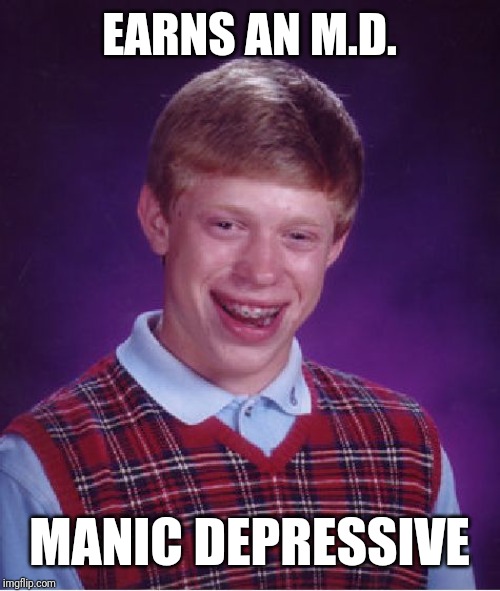 Bad Luck Brian | EARNS AN M.D. MANIC DEPRESSIVE | image tagged in memes,bad luck brian | made w/ Imgflip meme maker