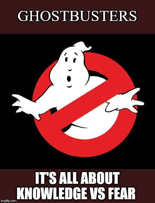 Do you agree??? |  GHOSTBUSTERS; IT'S ALL ABOUT KNOWLEDGE VS FEAR | image tagged in ghostbusters,ghostbusters 2016,ghostbusters 2020,ghostbusters reboot,ghostbusters afterlife | made w/ Imgflip meme maker