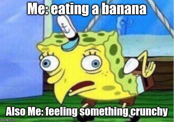 Mocking Spongebob | Me: eating a banana; Also Me: feeling something crunchy | image tagged in memes,mocking spongebob | made w/ Imgflip meme maker