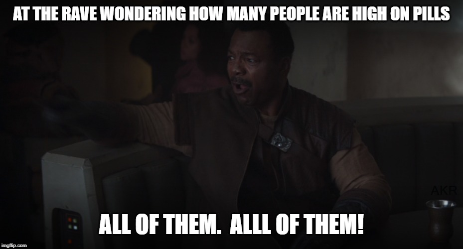 New meme potential | AT THE RAVE WONDERING HOW MANY PEOPLE ARE HIGH ON PILLS; ALL OF THEM.  ALLL OF THEM! | image tagged in mandalorian,the mandalorian | made w/ Imgflip meme maker