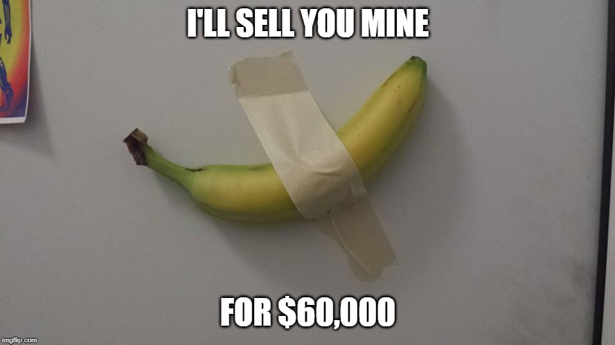 Banana art | I'LL SELL YOU MINE; FOR $60,000 | image tagged in bananaart,artisnotdead,duchampreadymade | made w/ Imgflip meme maker