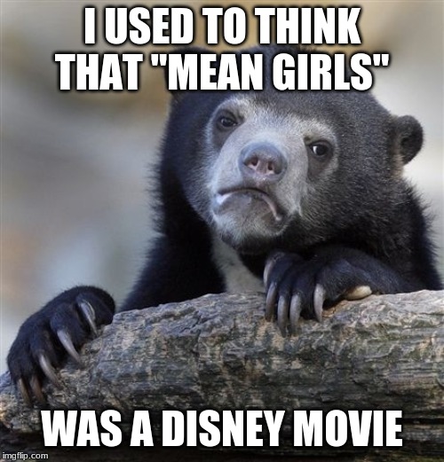 Because Lindsay Lohan was in it, and Lindsay Lohan was in many Disney movies. | I USED TO THINK THAT "MEAN GIRLS"; WAS A DISNEY MOVIE | image tagged in memes,confession bear,mean girls,movies,lindsay lohan,true story | made w/ Imgflip meme maker