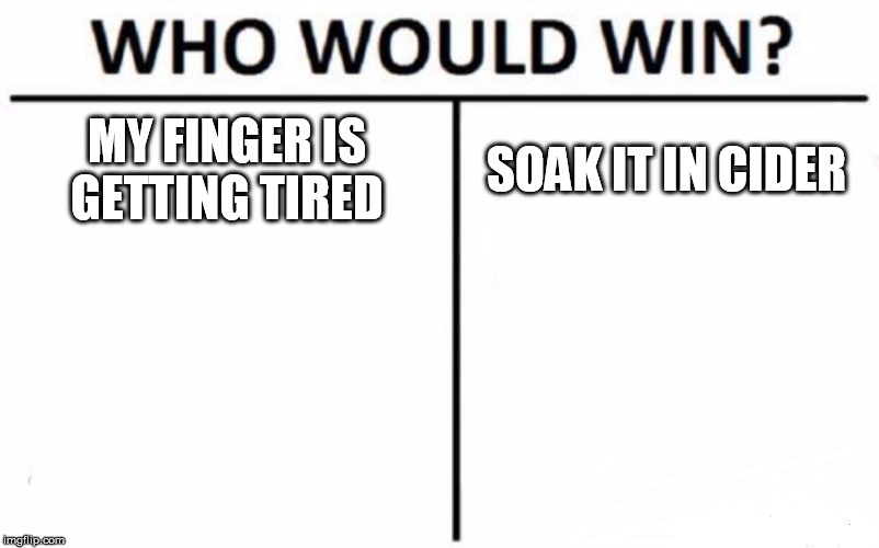Who Would Win? | MY FINGER IS GETTING TIRED; SOAK IT IN CIDER | image tagged in memes,who would win | made w/ Imgflip meme maker