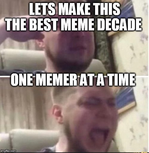 Crying salute | LETS MAKE THIS THE BEST MEME DECADE; ONE MEMER AT A TIME | image tagged in crying salute | made w/ Imgflip meme maker