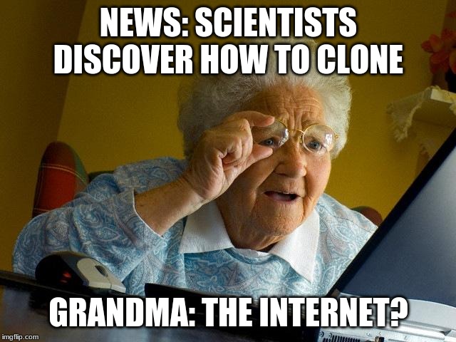 Grandma Finds The Internet Meme | NEWS: SCIENTISTS DISCOVER HOW TO CLONE; GRANDMA: THE INTERNET? | image tagged in memes,grandma finds the internet | made w/ Imgflip meme maker