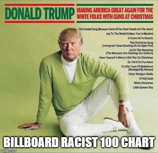 Billboard Racist 100 Chart: Trump WHITE Christmas Songs | BILLBOARD RACIST 100 CHART | image tagged in trump,white supremacy,nazis,alt-right,christmas | made w/ Imgflip meme maker