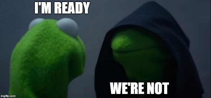 Evil Kermit | I'M READY; WE'RE NOT | image tagged in memes,evil kermit,random | made w/ Imgflip meme maker