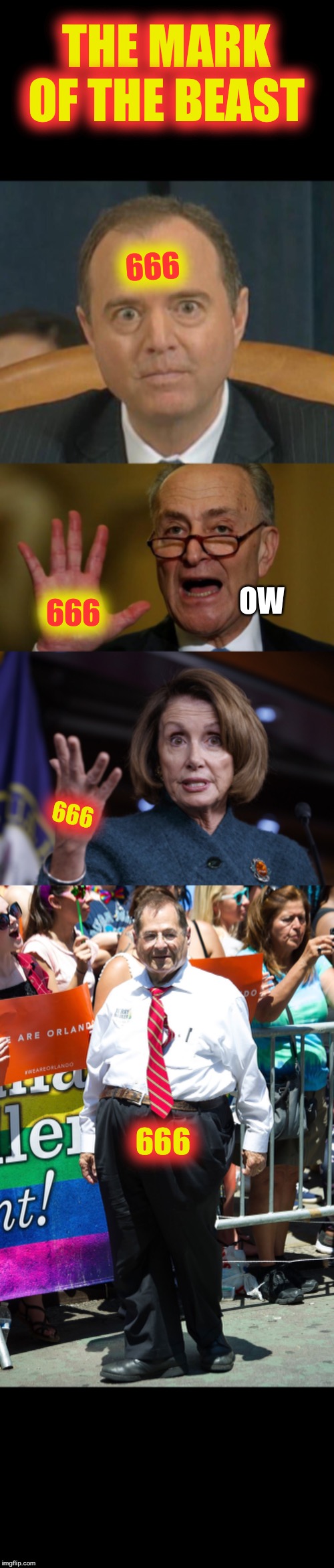 THE MARK OF THE BEAST; 666; OW; 666; 666; 666 | image tagged in chuck schumer,good old nancy pelosi,adam shifty schiff,jerry nadler | made w/ Imgflip meme maker