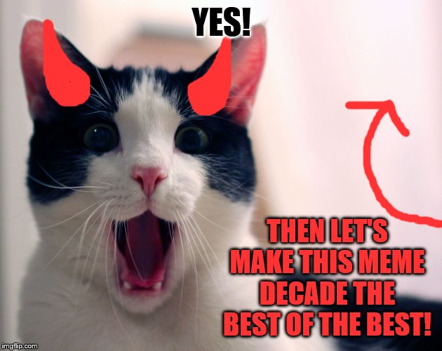 tuxedo cat chess | YES! THEN LET'S MAKE THIS MEME DECADE THE BEST OF THE BEST! | image tagged in tuxedo cat chess | made w/ Imgflip meme maker