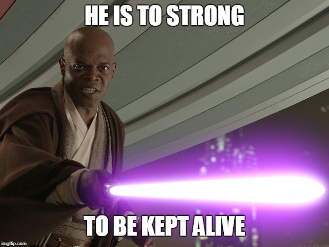 HE IS TO STRONG TO BE KEPT ALIVE | image tagged in mace windu | made w/ Imgflip meme maker
