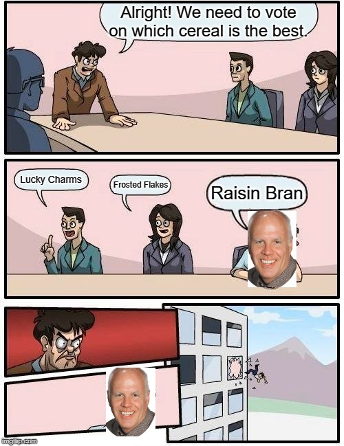 Boardroom Meeting Suggestion | Alright! We need to vote on which cereal is the best. Lucky Charms; Frosted Flakes; Raisin Bran | image tagged in memes,boardroom meeting suggestion | made w/ Imgflip meme maker