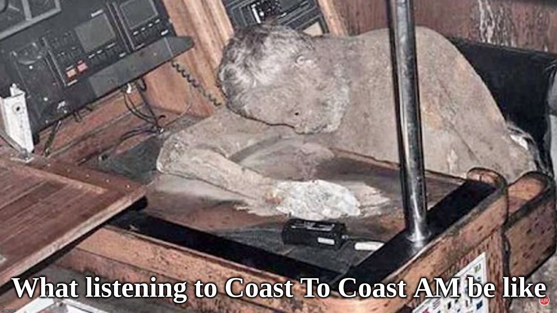 What listening to Coast to Coast AM be like | What listening to Coast To Coast AM be like | image tagged in coast,am,radio,sea,show | made w/ Imgflip meme maker