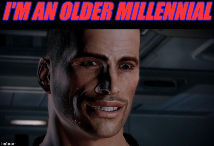 Commander Shepard [Nice] | I'M AN OLDER MILLENNIAL | image tagged in commander shepard nice | made w/ Imgflip meme maker