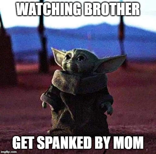 Baby Yoda | WATCHING BROTHER; GET SPANKED BY MOM | image tagged in baby yoda | made w/ Imgflip meme maker