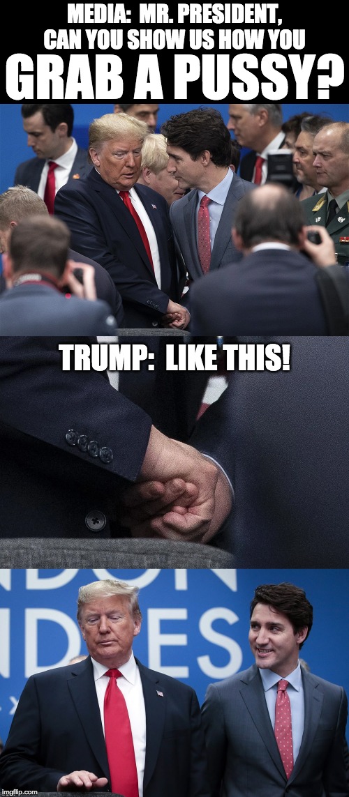 MEDIA:  MR. PRESIDENT,
CAN YOU SHOW US HOW YOU GRAB A PUSSY? TRUMP:  LIKE THIS! | made w/ Imgflip meme maker