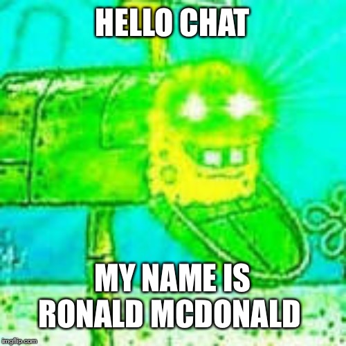 Glowing eyes | HELLO CHAT; MY NAME IS RONALD MCDONALD | image tagged in glowing eyes | made w/ Imgflip meme maker