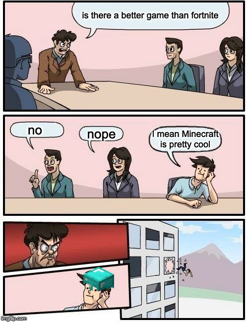 Boardroom Meeting Suggestion | is there a better game than fortnite; no; nope; I mean Minecraft is pretty cool | image tagged in memes,boardroom meeting suggestion,minecraft,fortnite | made w/ Imgflip meme maker