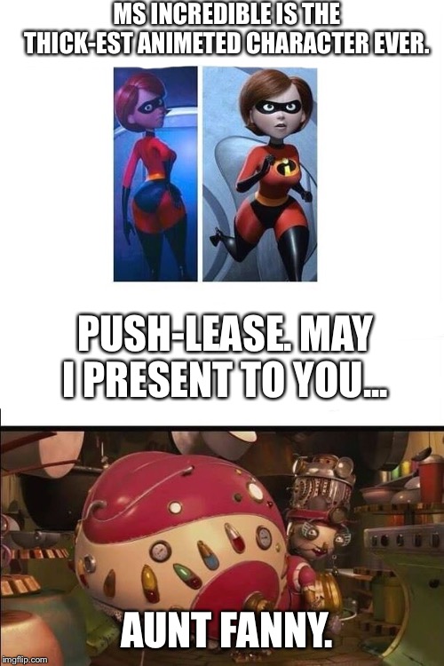 Ho ho ho yeah | MS INCREDIBLE IS THE THICK-EST ANIMETED CHARACTER EVER. PUSH-LEASE. MAY I PRESENT TO YOU... AUNT FANNY. | image tagged in fun | made w/ Imgflip meme maker