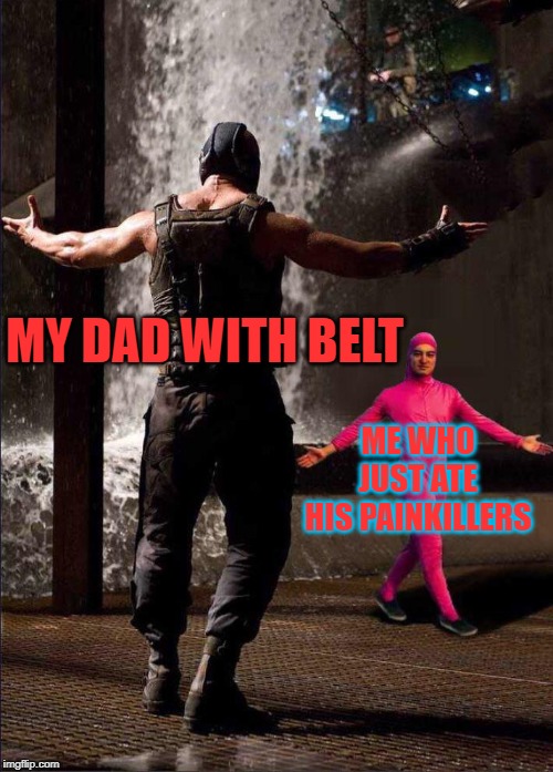 Bane and pink guy | MY DAD WITH BELT; ME WHO JUST ATE HIS PAINKILLERS | image tagged in bane and pink guy | made w/ Imgflip meme maker