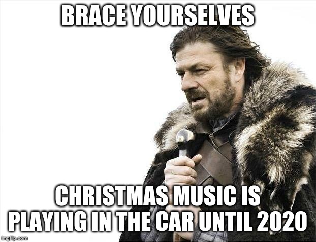 Brace Yourselves X is Coming Meme | BRACE YOURSELVES; CHRISTMAS MUSIC IS PLAYING IN THE CAR UNTIL 2020 | image tagged in memes,brace yourselves x is coming | made w/ Imgflip meme maker