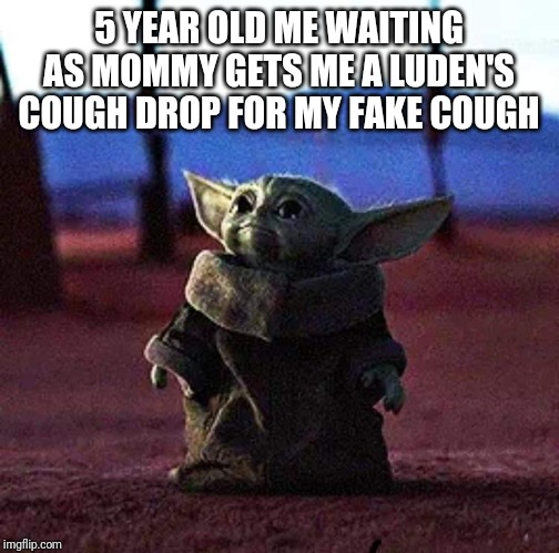 Baby Yoda | 5 YEAR OLD ME WAITING AS MOMMY GETS ME A LUDEN'S COUGH DROP FOR MY FAKE COUGH | image tagged in baby yoda | made w/ Imgflip meme maker