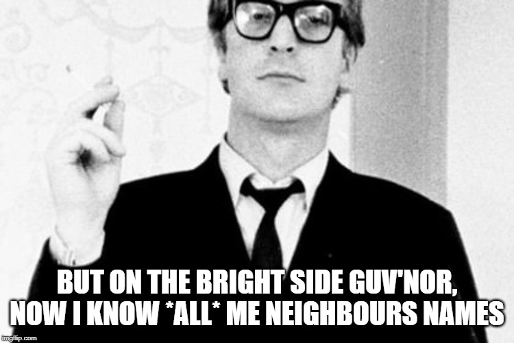 BUT ON THE BRIGHT SIDE GUV'NOR, NOW I KNOW *ALL* ME NEIGHBOURS NAMES | made w/ Imgflip meme maker