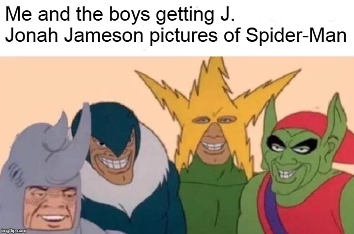 Me And The Boys | Me and the boys getting J. Jonah Jameson pictures of Spider-Man | image tagged in memes,me and the boys | made w/ Imgflip meme maker
