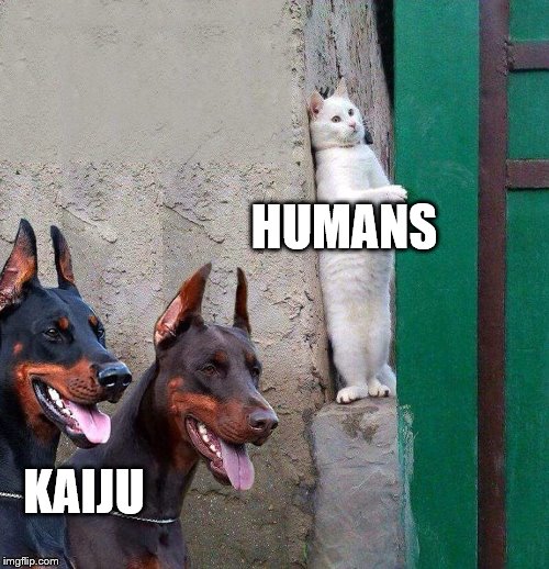 Two dogs and cat | HUMANS; KAIJU | image tagged in two dogs and cat | made w/ Imgflip meme maker