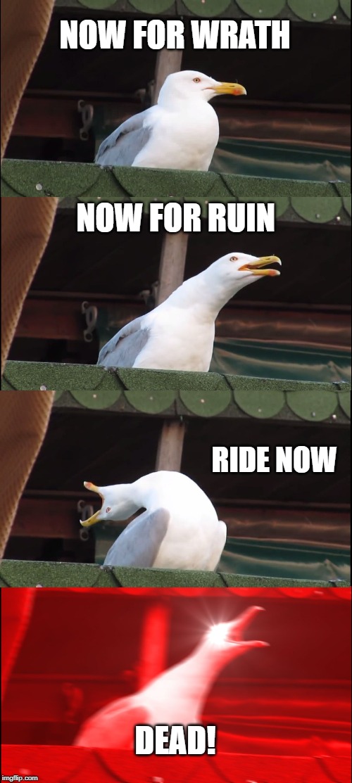 Inhaling Seagull Meme | NOW FOR WRATH; NOW FOR RUIN; RIDE NOW; DEAD! | image tagged in memes,inhaling seagull | made w/ Imgflip meme maker