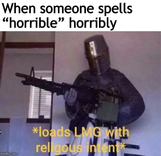 Loads LMG with religious intent | When someone spells “horrible” horribly | image tagged in loads lmg with religious intent | made w/ Imgflip meme maker