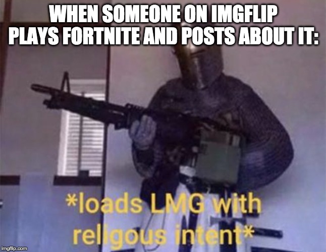 Loads LMG With Religous Intent* | WHEN SOMEONE ON IMGFLIP PLAYS FORTNITE AND POSTS ABOUT IT: | image tagged in loads lmg with religous intent | made w/ Imgflip meme maker