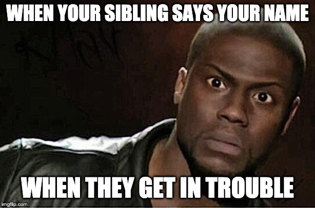 Kevin Hart | WHEN YOUR SIBLING SAYS YOUR NAME; WHEN THEY GET IN TROUBLE | image tagged in memes,kevin hart | made w/ Imgflip meme maker