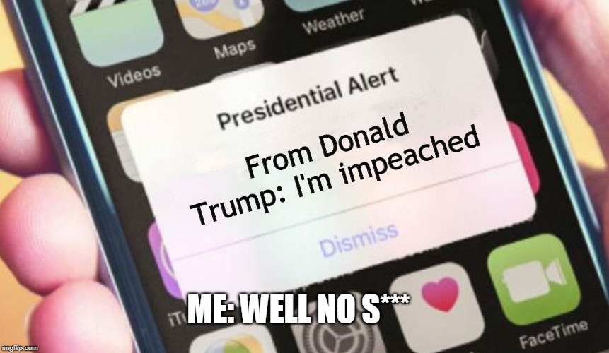 Presidential Alert | From Donald Trump: I'm impeached; ME: WELL NO S*** | image tagged in memes,presidential alert | made w/ Imgflip meme maker