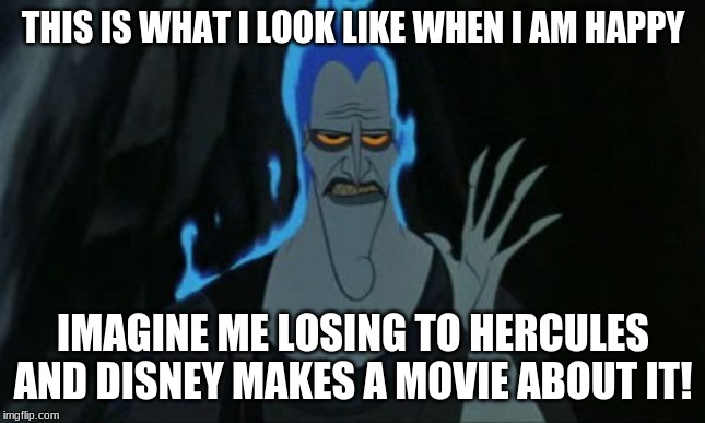 Hercules Hades | THIS IS WHAT I LOOK LIKE WHEN I AM HAPPY; IMAGINE ME LOSING TO HERCULES AND DISNEY MAKES A MOVIE ABOUT IT! | image tagged in memes,hercules hades | made w/ Imgflip meme maker