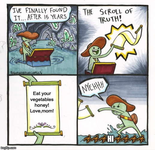 The Scroll Of Truth | Eat your vegetables honey!
Love,mom! 🦂🦂🦂HI🦂🦂🦂🦂 | image tagged in memes,the scroll of truth | made w/ Imgflip meme maker