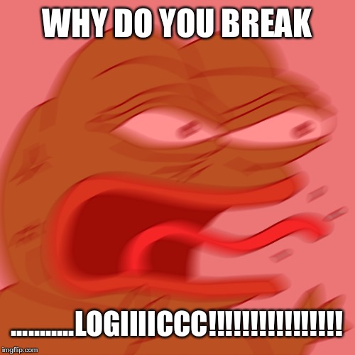 Rage Pepe | WHY DO YOU BREAK; ...........LOGIIIICCC!!!!!!!!!!!!!!!! | image tagged in rage pepe | made w/ Imgflip meme maker