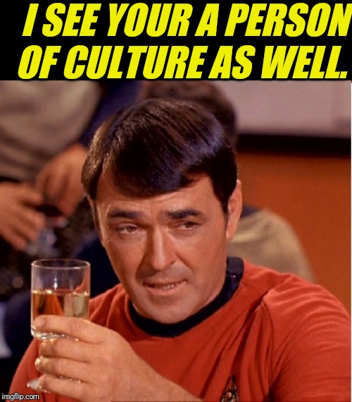 Drinking Scotty | I SEE YOUR A PERSON OF CULTURE AS WELL. | image tagged in drinking scotty | made w/ Imgflip meme maker