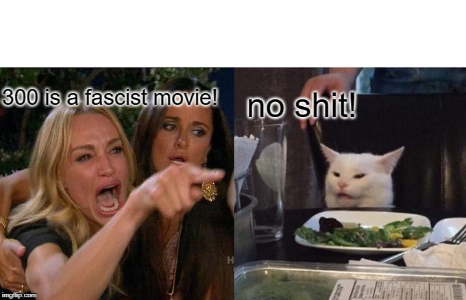 Woman Yelling At Cat Meme | 300 is a fascist movie! no shit! | image tagged in memes,woman yelling at cat | made w/ Imgflip meme maker